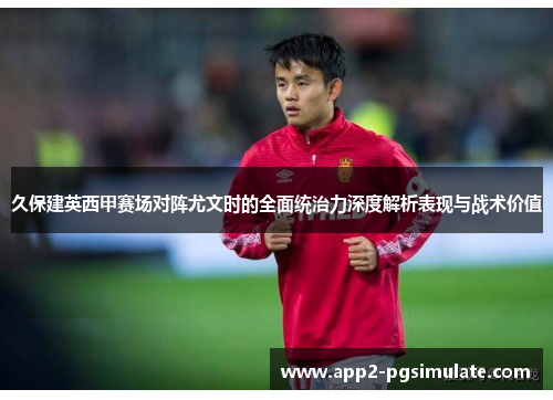 久保建英西甲赛场对阵尤文时的全面统治力深度解析表现与战术价值