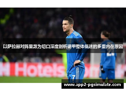 以萨拉赫对阵里昂为切口深度剖析德甲整体低迷的多重内在原因