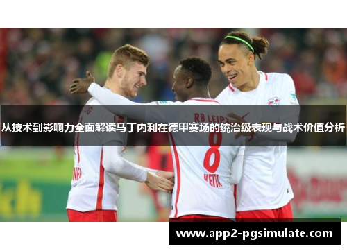 从技术到影响力全面解读马丁内利在德甲赛场的统治级表现与战术价值分析 从技术到影响力全面解读马丁内利在德甲赛场的统治级表现与战术价值分析