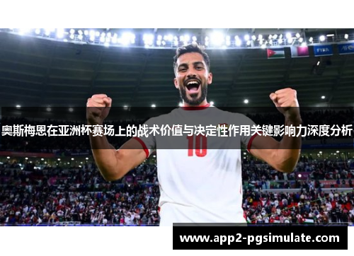 奥斯梅恩在亚洲杯赛场上的战术价值与决定性作用关键影响力深度分析