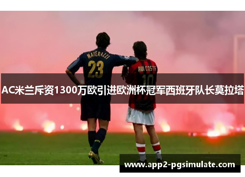 AC米兰斥资1300万欧引进欧洲杯冠军西班牙队长莫拉塔 AC米兰斥资1300万欧引进欧洲杯冠军西班牙队长莫拉塔