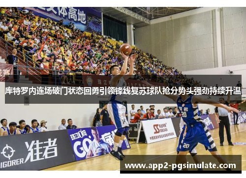 库特罗内连场破门状态回勇引领锋线复苏球队抢分势头强劲持续升温