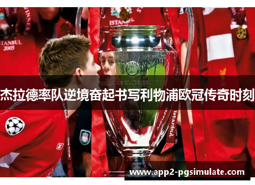 杰拉德率队逆境奋起书写利物浦欧冠传奇时刻 杰拉德率队逆境奋起书写利物浦欧冠传奇时刻