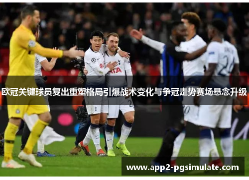 欧冠关键球员复出重塑格局引爆战术变化与争冠走势赛场悬念升级