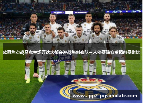 欧冠焦点战马竞主场万达大都会迎战热刺客队三人停赛阵容受损前景堪忧 欧冠焦点战马竞主场万达大都会迎战热刺客队三人停赛阵容受损前景堪忧