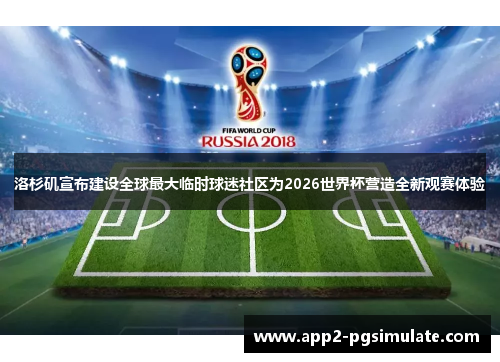 洛杉矶宣布建设全球最大临时球迷社区为2026世界杯营造全新观赛体验