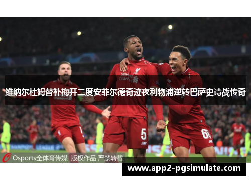 维纳尔杜姆替补梅开二度安菲尔德奇迹夜利物浦逆转巴萨史诗战传奇