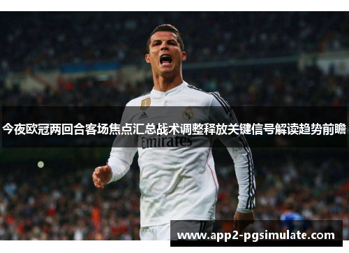 今夜欧冠两回合客场焦点汇总战术调整释放关键信号解读趋势前瞻