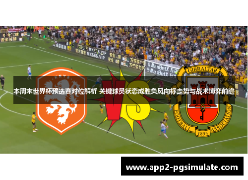 本周末世界杯预选赛对位解析 关键球员状态成胜负风向标走势与战术博弈前瞻