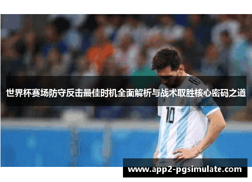 世界杯赛场防守反击最佳时机全面解析与战术取胜核心密码之道