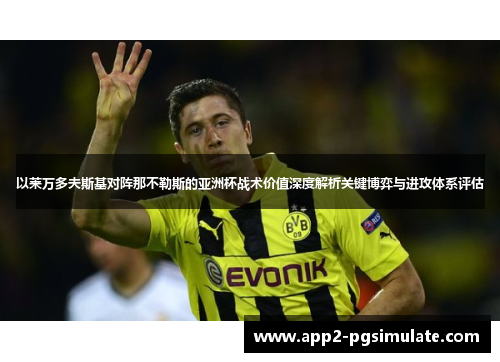 以莱万多夫斯基对阵那不勒斯的亚洲杯战术价值深度解析关键博弈与进攻体系评估