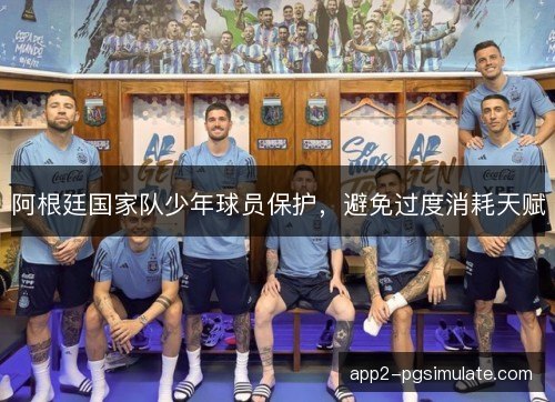 阿根廷国家队少年球员保护，避免过度消耗天赋